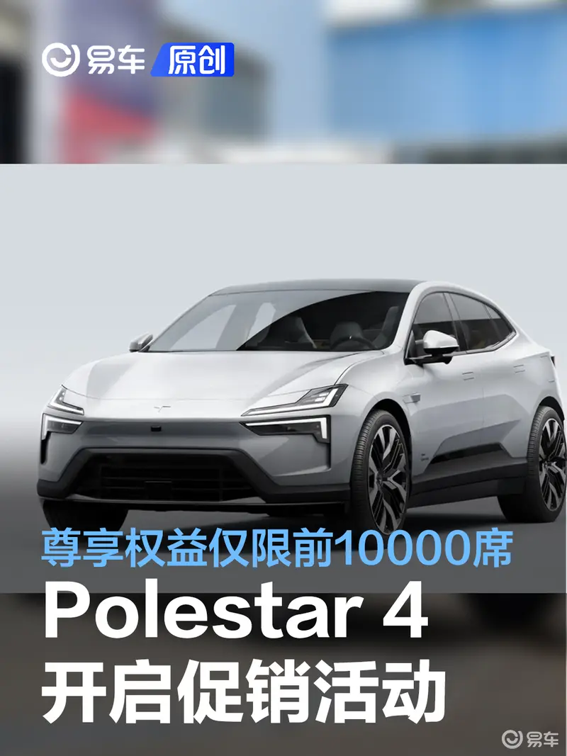 Polestar 4 订车尊享权益仅限前10000席